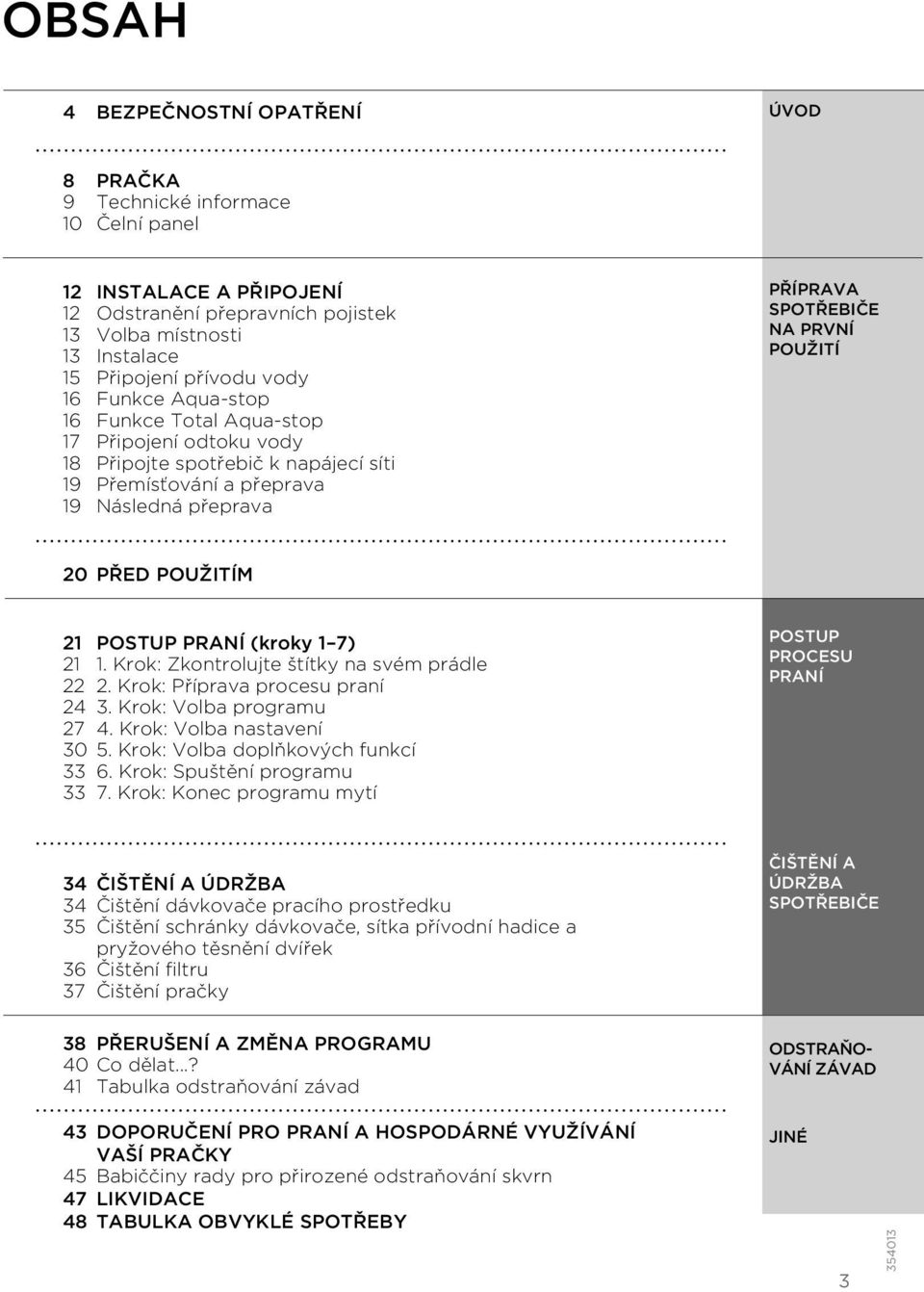 PŘED POUŽITÍM 21 POSTUP PRANÍ (kroky 1 7) 21 1. Krok: Zkontrolujte štítky na svém prádle 22 2. Krok: Příprava procesu praní 24 3. Krok: Volba programu 27 4. Krok: Volba nastavení 30 5.