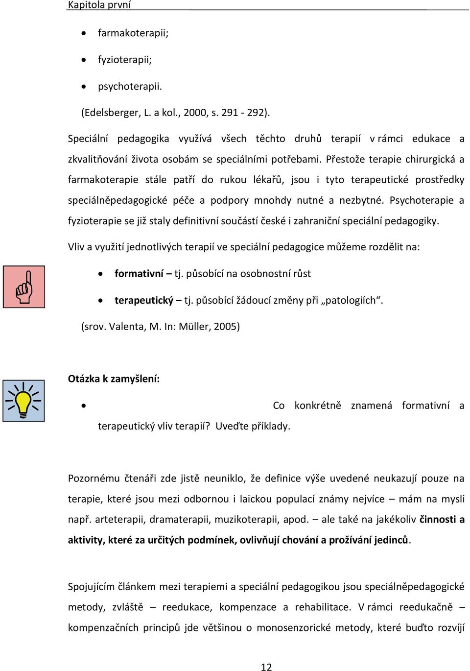 Přestože terapie chirurgická a farmakoterapie stále patří do rukou lékařů, jsou i tyto terapeutické prostředky speciálněpedagogické péče a podpory mnohdy nutné a nezbytné.