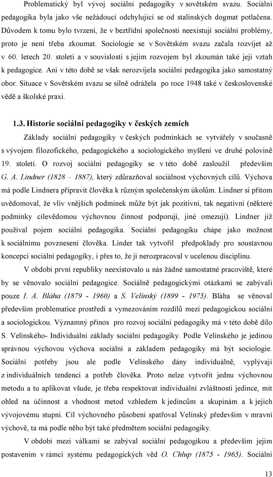 století a v souvislosti s jejím rozvojem byl zkoumán také její vztah k pedagogice. Ani v této době se však nerozvíjela sociální pedagogika jako samostatný obor.