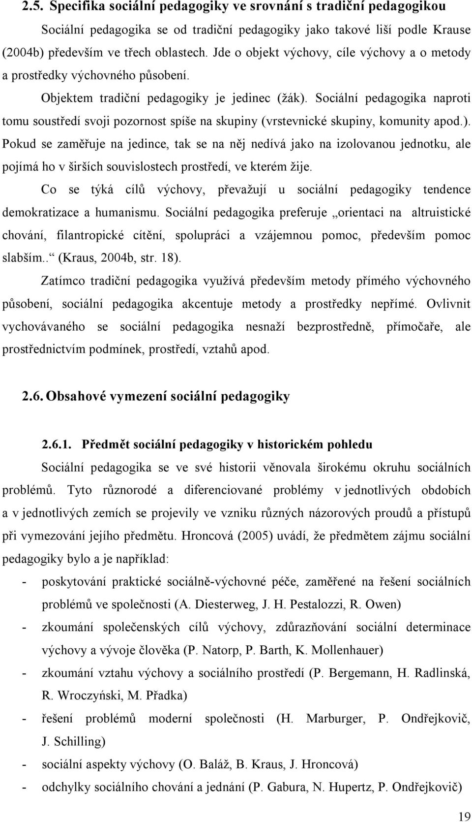 Sociální pedagogika naproti tomu soustředí svoji pozornost spíše na skupiny (vrstevnické skupiny, komunity apod.).