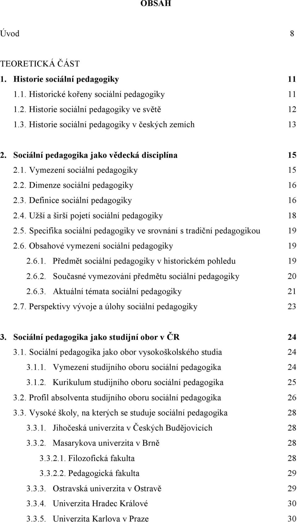 4. Užší a širší pojetí sociální pedagogiky 18 2.5. Specifika sociální pedagogiky ve srovnání s tradiční pedagogikou 19 2.6. Obsahové vymezení sociální pedagogiky 19 2.6.1. Předmět sociální pedagogiky v historickém pohledu 19 2.