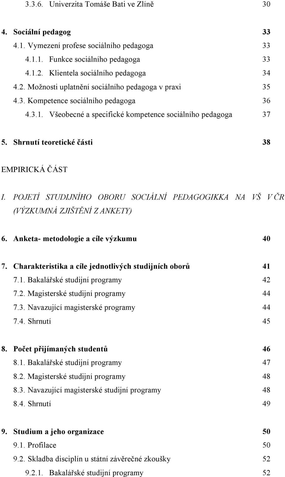 Shrnutí teoretické části 38 EMPIRICKÁ ČÁST I. POJETÍ STUDIJNÍHO OBORU SOCIÁLNÍ PEDAGOGIKKA NA VŠ V ČR (VÝZKUMNÁ ZJIŠTĚNÍ Z ANKETY) 6. Anketa- metodologie a cíle výzkumu 40 7.