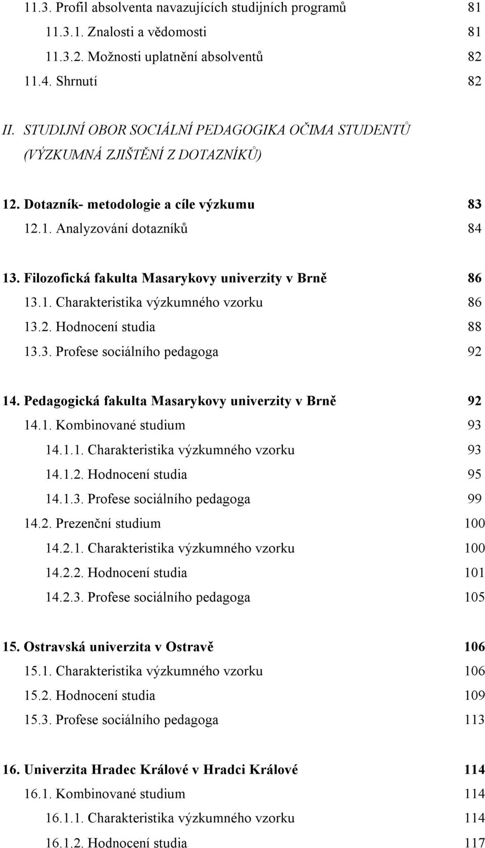 Filozofická fakulta Masarykovy univerzity v Brně 86 13.1. Charakteristika výzkumného vzorku 86 13.2. Hodnocení studia 88 13.3. Profese sociálního pedagoga 92 14.