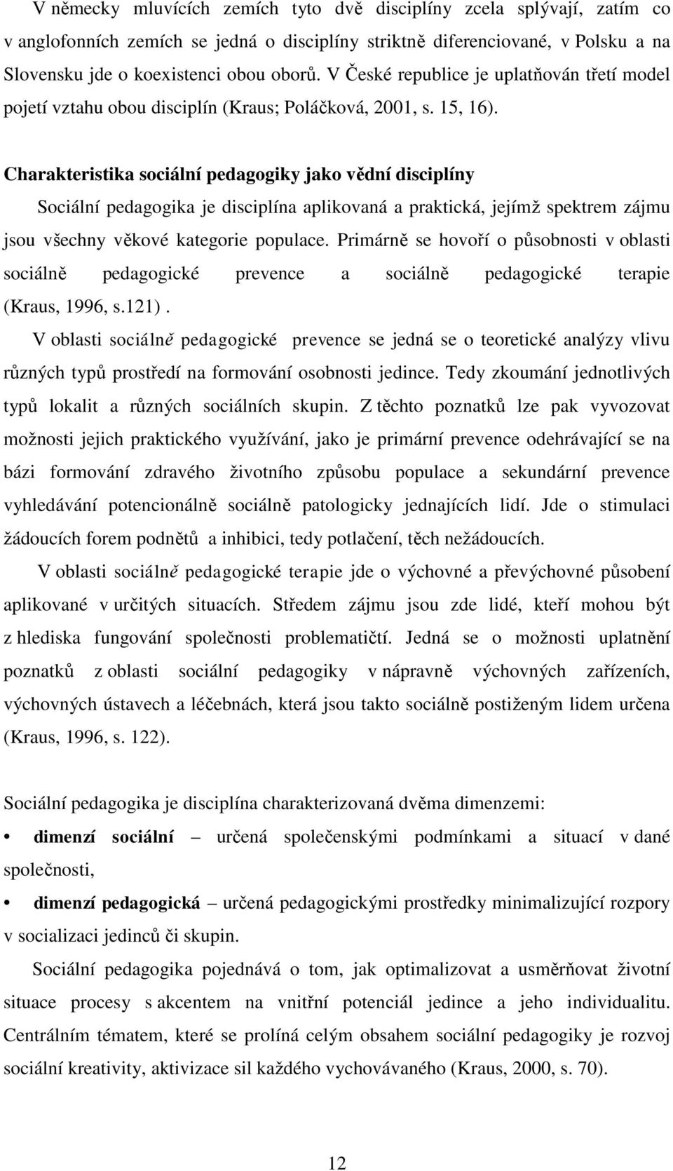 Charakteristika sociální pedagogiky jako vědní disciplíny Sociální pedagogika je disciplína aplikovaná a praktická, jejímž spektrem zájmu jsou všechny věkové kategorie populace.