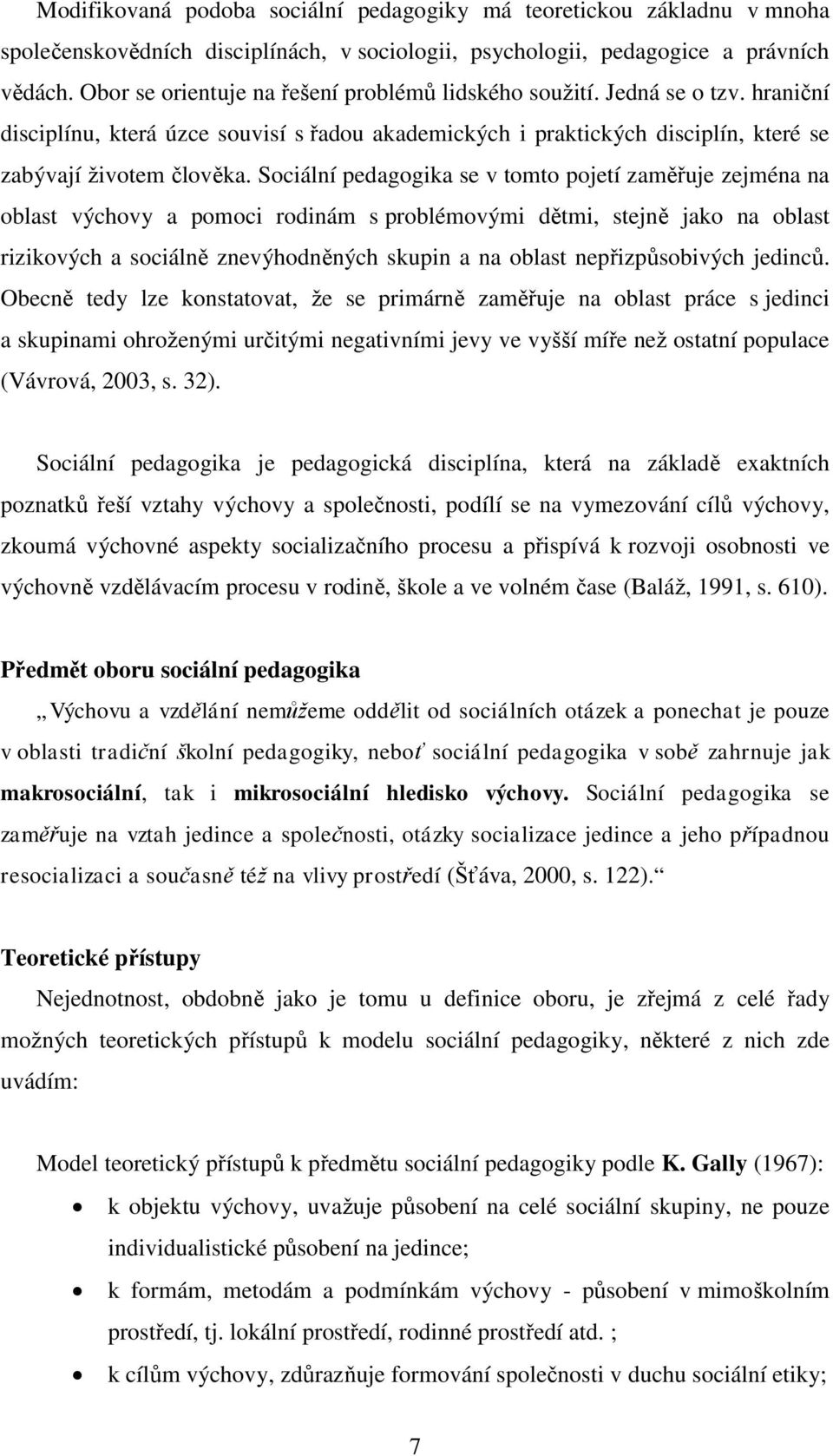 Sociální pedagogika se v tomto pojetí zaměřuje zejména na oblast výchovy a pomoci rodinám s problémovými dětmi, stejně jako na oblast rizikových a sociálně znevýhodněných skupin a na oblast