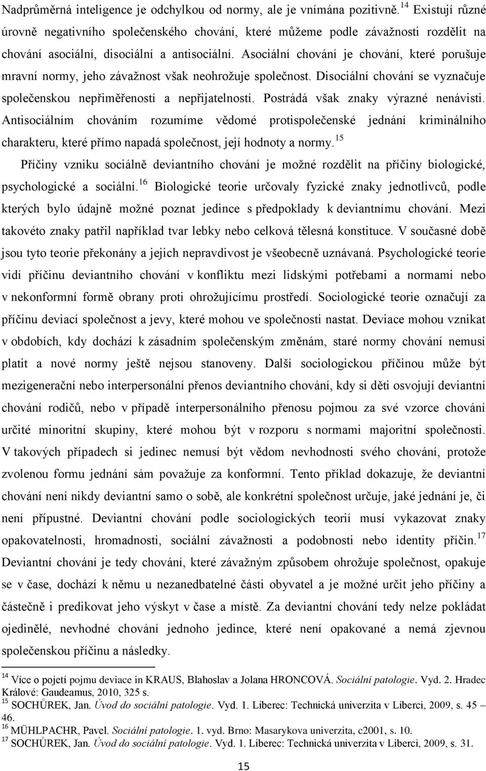 Asociální chování je chování, které porušuje mravní normy, jeho závažnost však neohrožuje společnost. Disociální chování se vyznačuje společenskou nepřiměřeností a nepřijatelností.