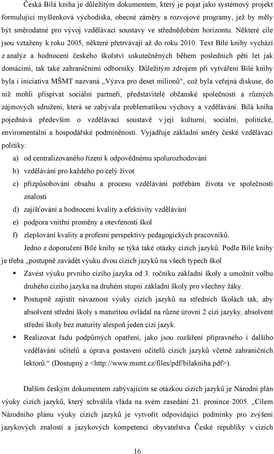 Text Bílé knihy vychází z analýz a hodnocení českého školství uskutečněných během posledních pěti let jak domácími, tak také zahraničními odborníky.