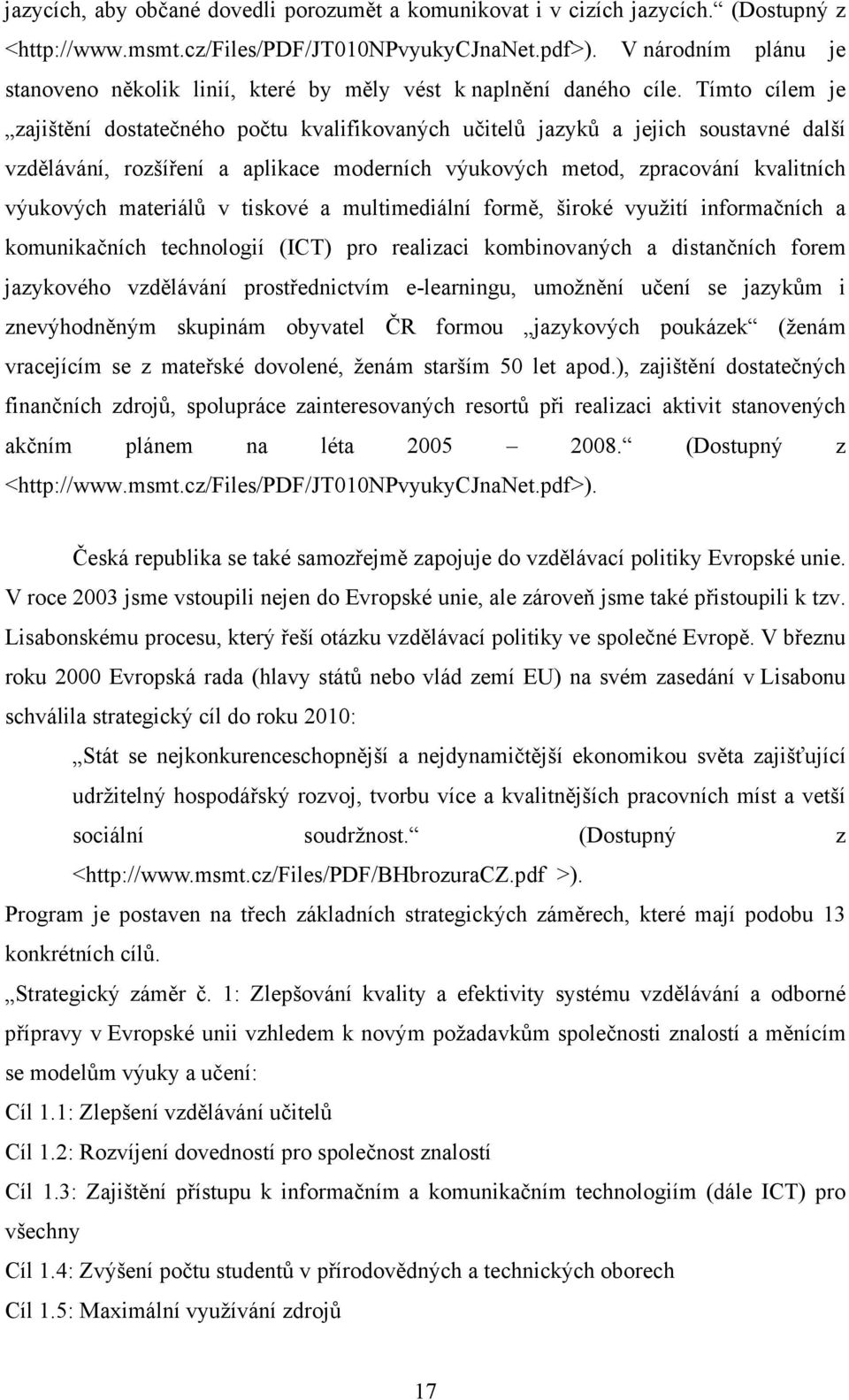 Tímto cílem je zajištění dostatečného počtu kvalifikovaných učitelů jazyků a jejich soustavné další vzdělávání, rozšíření a aplikace moderních výukových metod, zpracování kvalitních výukových