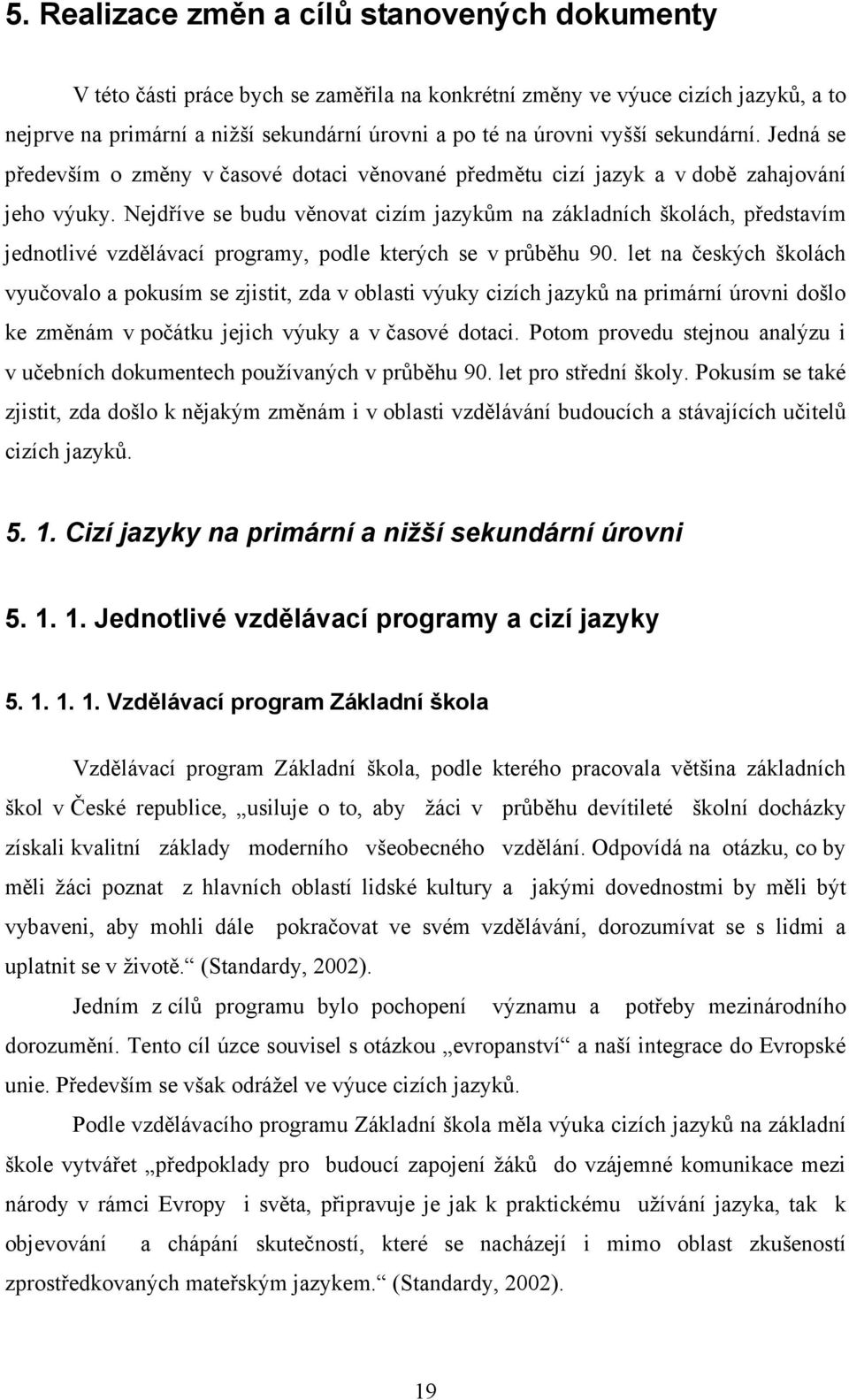 Nejdříve se budu věnovat cizím jazykům na základních školách, představím jednotlivé vzdělávací programy, podle kterých se v průběhu 90.