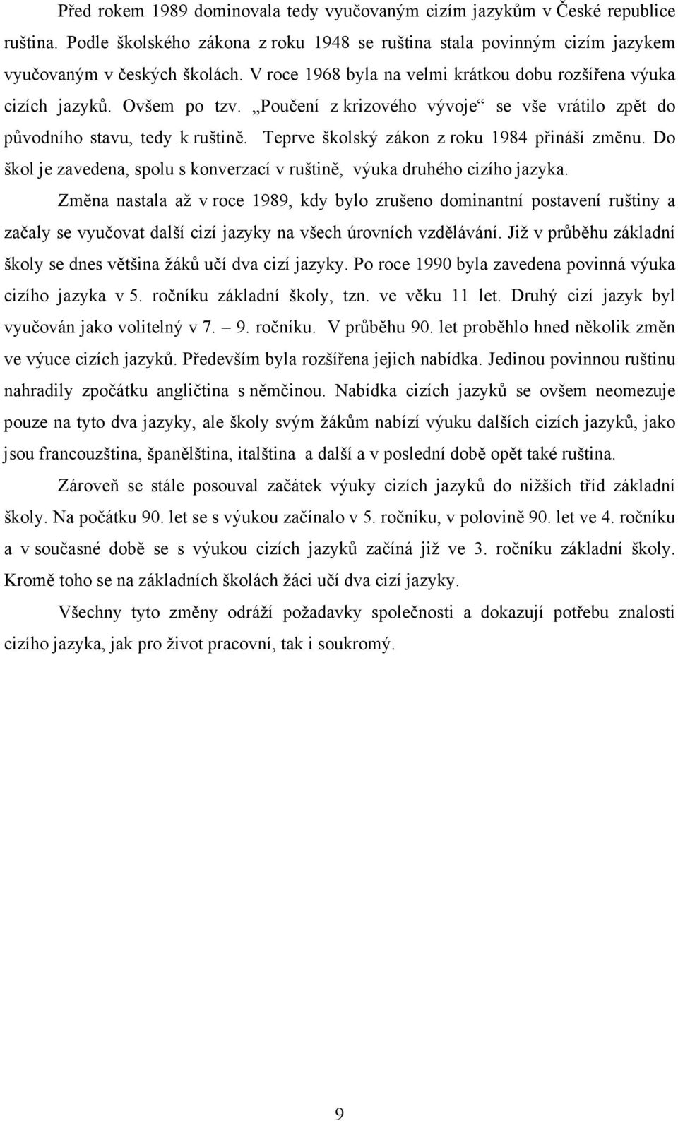 Teprve školský zákon z roku 1984 přináší změnu. Do škol je zavedena, spolu s konverzací v ruštině, výuka druhého cizího jazyka.