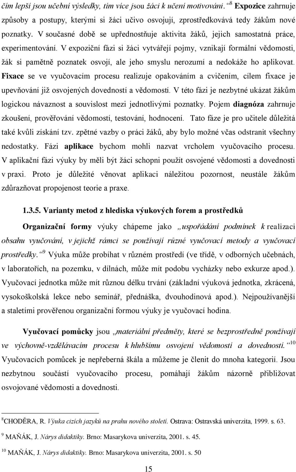 V expoziční fázi si ţáci vytvářejí pojmy, vznikají formální vědomosti, ţák si pamětně poznatek osvojí, ale jeho smyslu nerozumí a nedokáţe ho aplikovat.