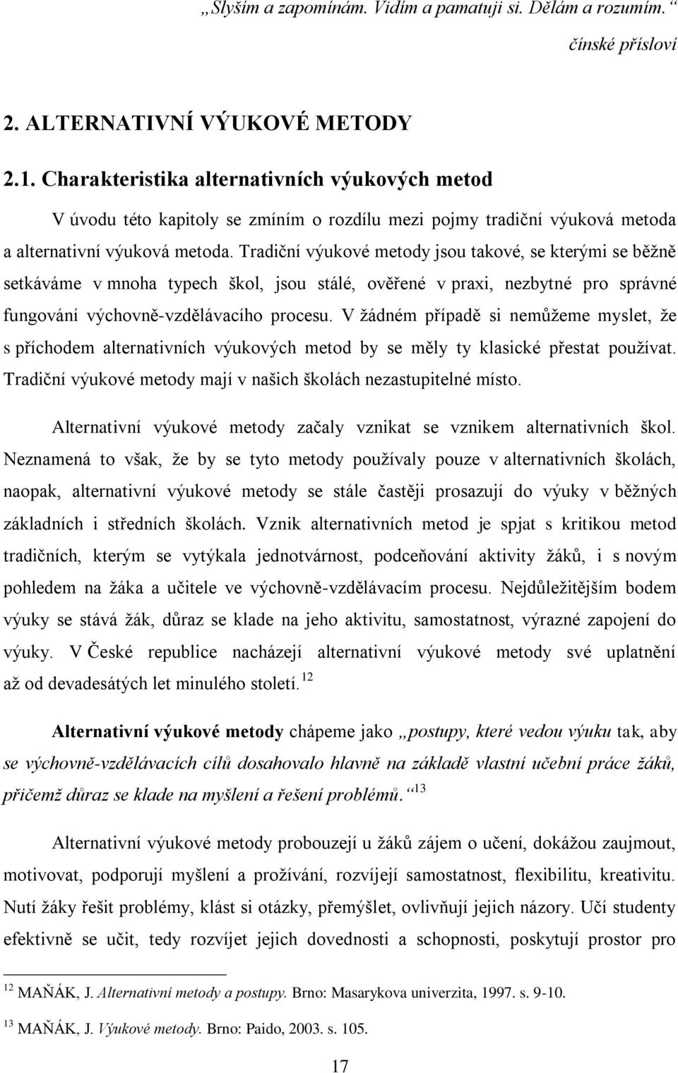 Tradiční výukové metody jsou takové, se kterými se běţně setkáváme v mnoha typech škol, jsou stálé, ověřené v praxi, nezbytné pro správné fungování výchovně-vzdělávacího procesu.