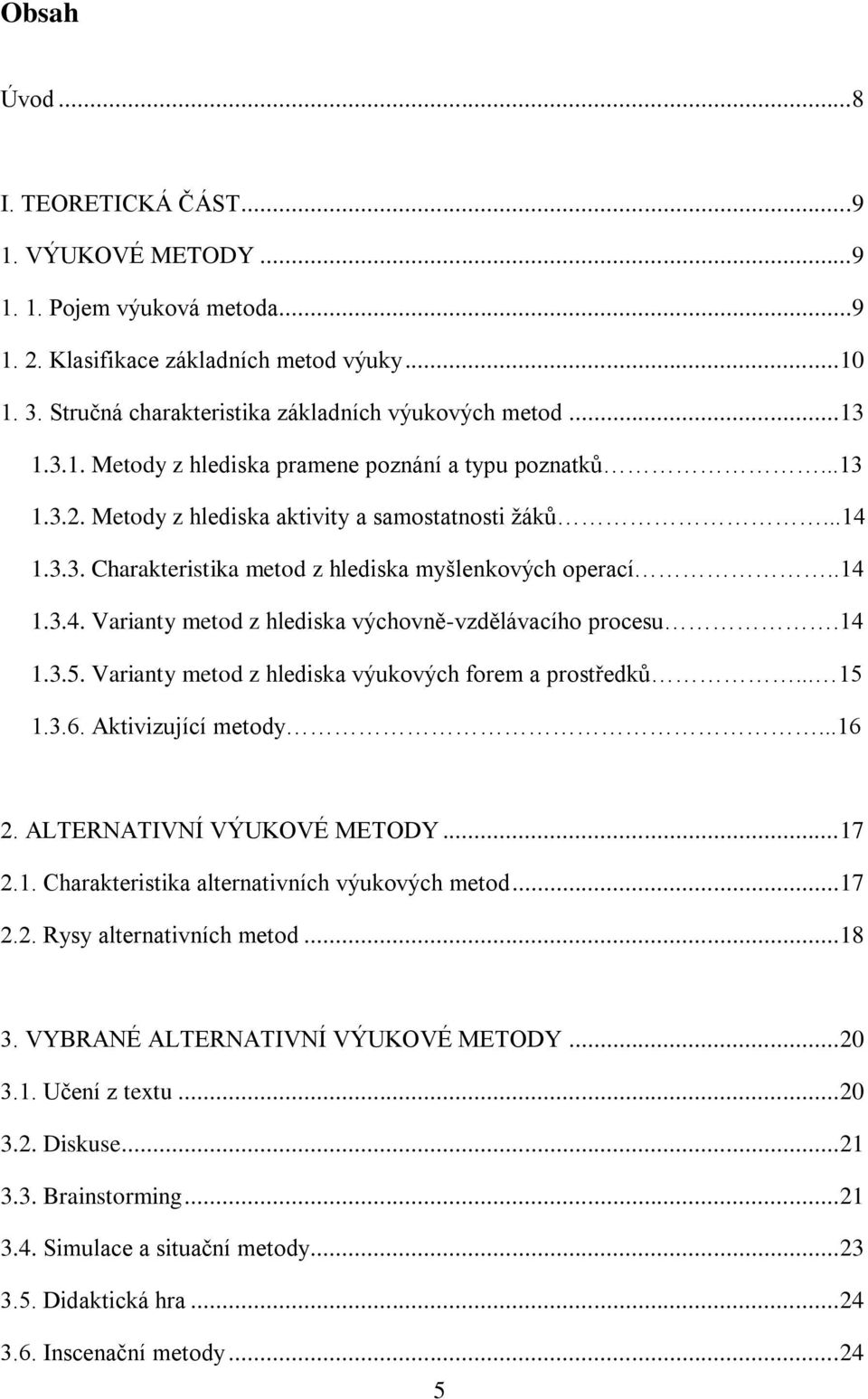 14 1.3.5. Varianty metod z hlediska výukových forem a prostředkŧ... 15 1.3.6. Aktivizující metody...16 2. ALTERNATIVNÍ VÝUKOVÉ METODY... 17 2.1. Charakteristika alternativních výukových metod... 17 2.2. Rysy alternativních metod.