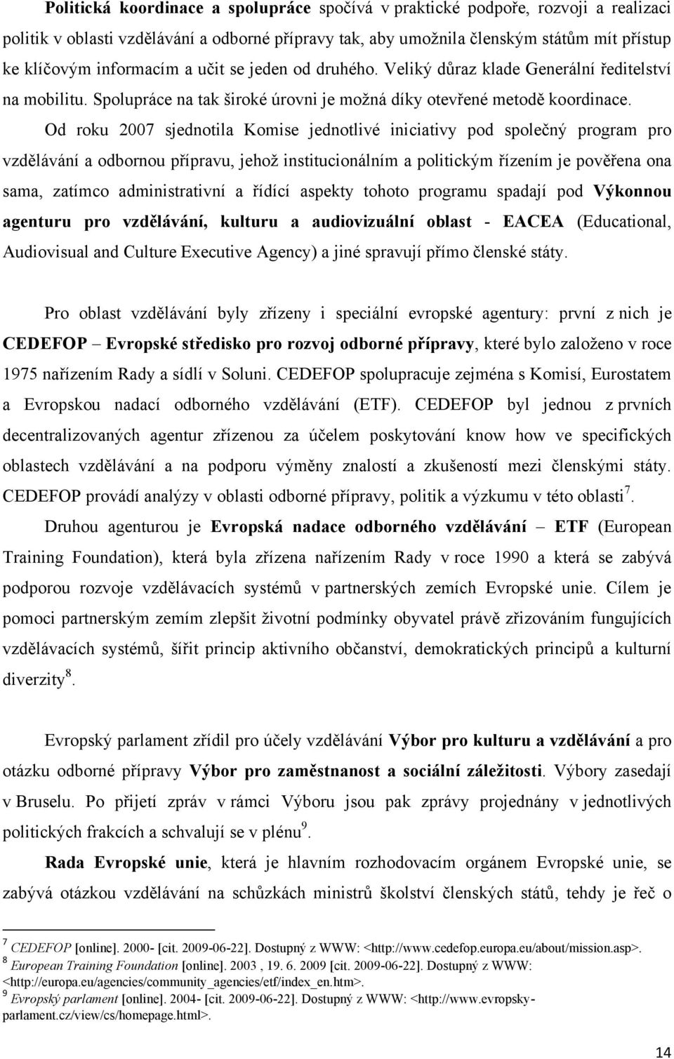 Od roku 2007 sjednotila Komise jednotlivé iniciativy pod společný program pro vzdělávání a odbornou přípravu, jehoţ institucionálním a politickým řízením je pověřena ona sama, zatímco administrativní