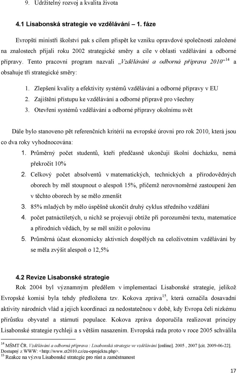 Tento pracovní program nazvali Vzdělávání a odborná příprava 2010 14 a obsahuje tři strategické směry: 1. Zlepšení kvality a efektivity systémů vzdělávání a odborné přípravy v EU 2.