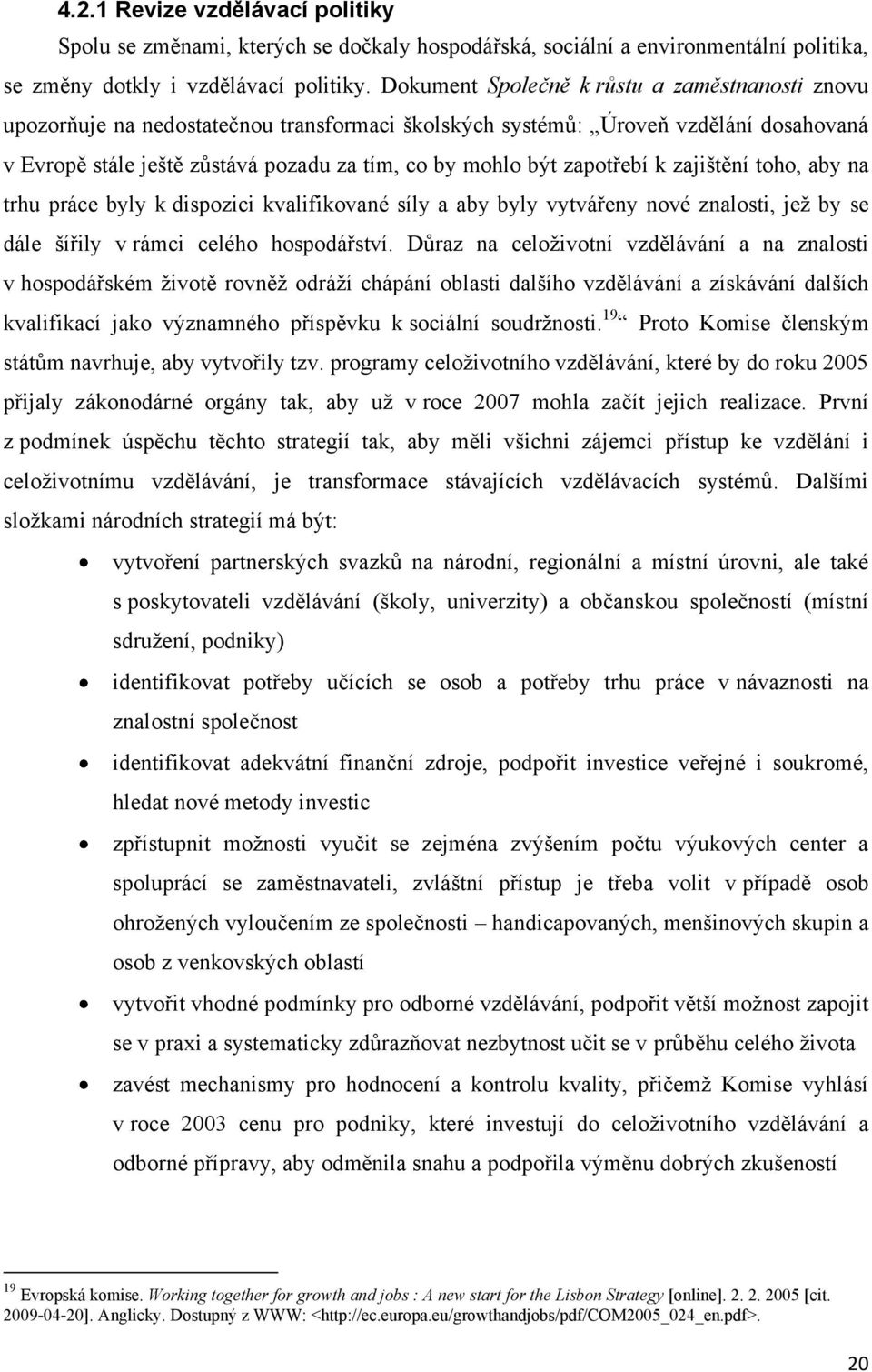 zapotřebí k zajištění toho, aby na trhu práce byly k dispozici kvalifikované síly a aby byly vytvářeny nové znalosti, jeţ by se dále šířily v rámci celého hospodářství.