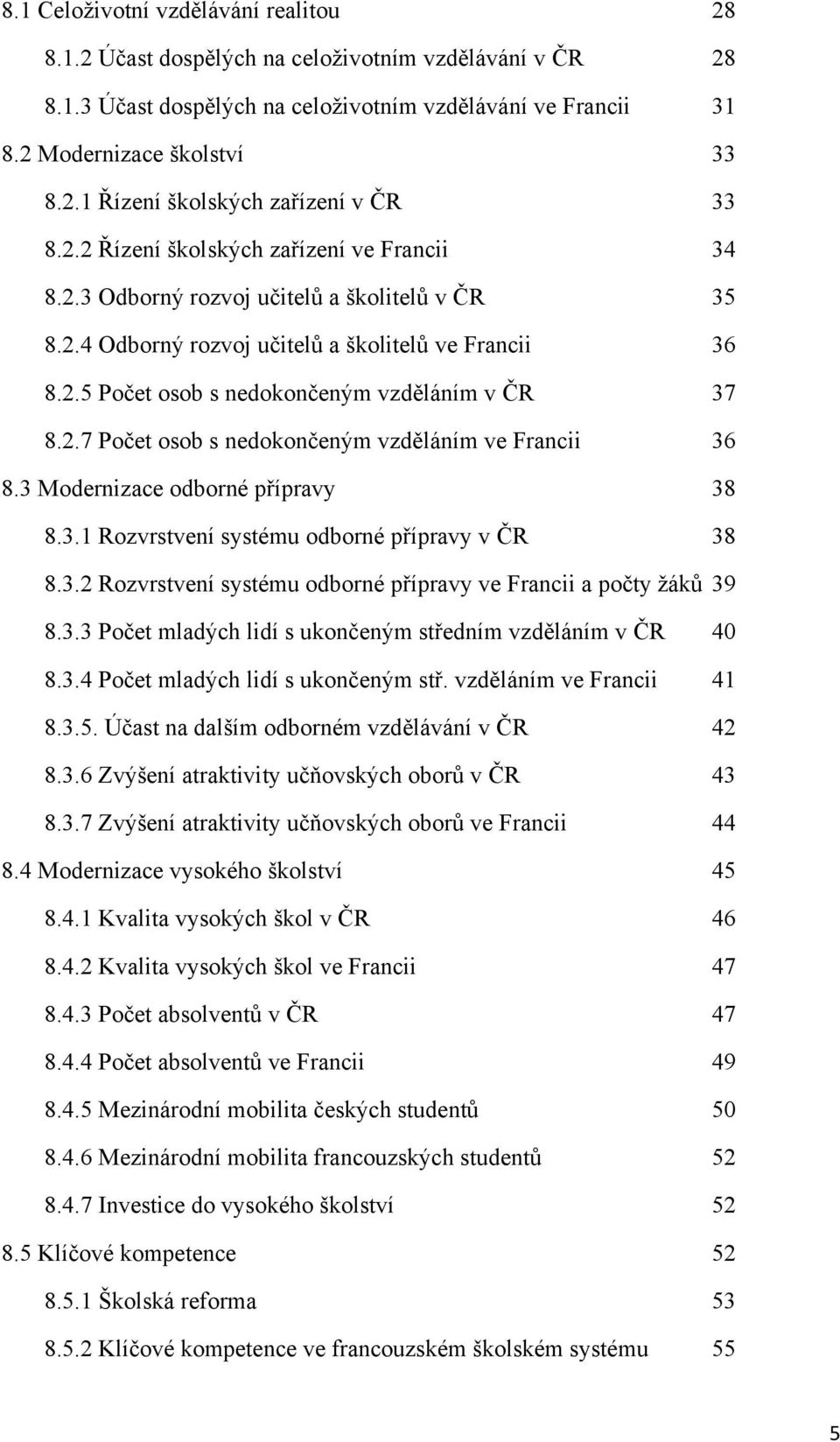 2.7 Počet osob s nedokončeným vzděláním ve Francii 36 8.3 Modernizace odborné přípravy 38 8.3.1 Rozvrstvení systému odborné přípravy v ČR 38 8.3.2 Rozvrstvení systému odborné přípravy ve Francii a počty ţáků 39 8.