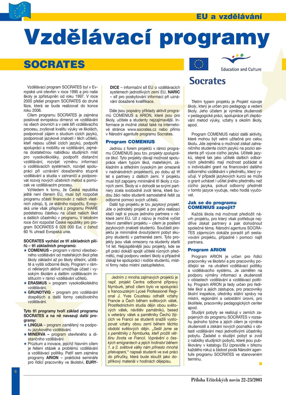 Cílem programu SOCRATES je zejména posilovat evropskou dimenzi ve vzdělávání na všech úrovních a v celé šíři vzdělávacího procesu, zvyšovat kvalitu výuky ve školách, podporovat zájem o studium cizích