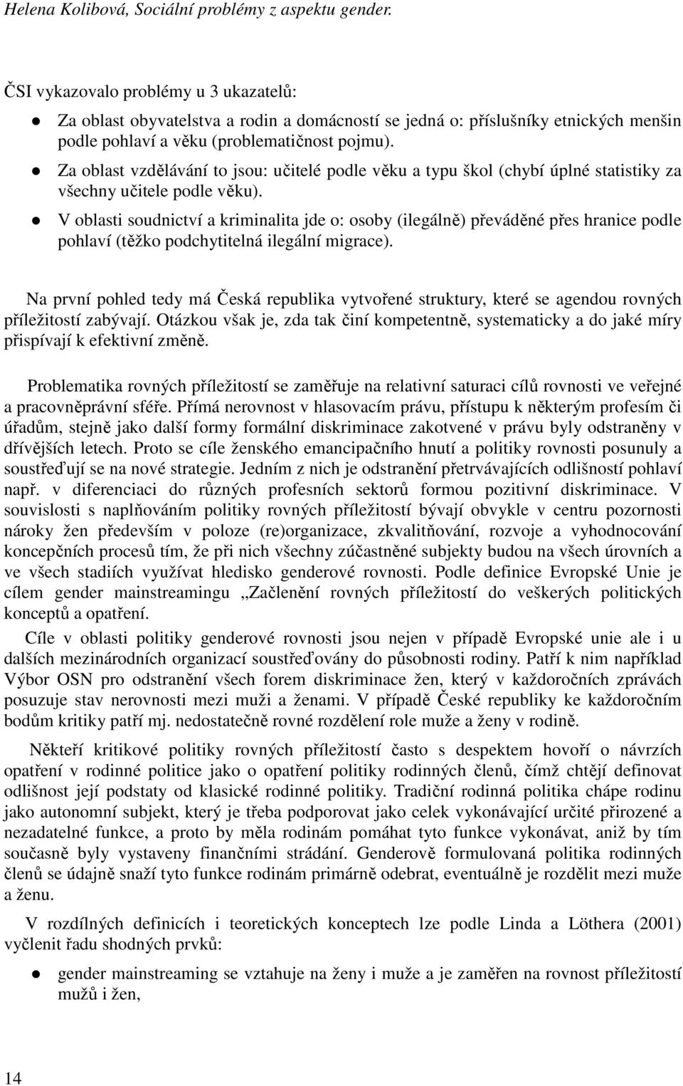 Za oblast vzdělávání to jsou: učitelé podle věku a typu škol (chybí úplné statistiky za všechny učitele podle věku).