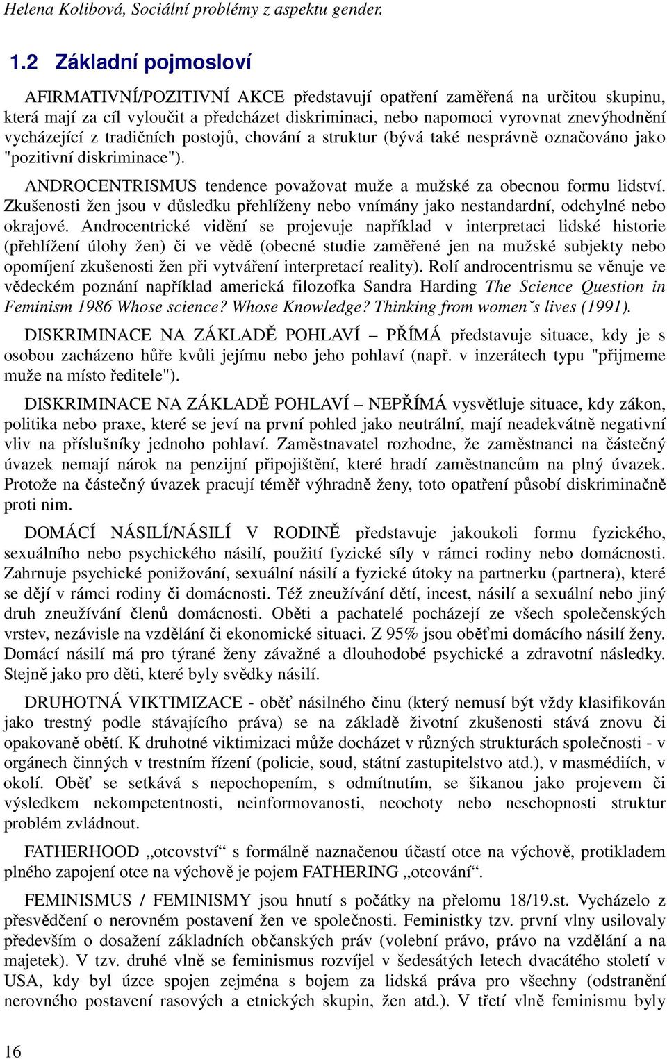 vycházející z tradičních postojů, chování a struktur (bývá také nesprávně označováno jako "pozitivní diskriminace"). ANDROCENTRISMUS tendence považovat muže a mužské za obecnou formu lidství.