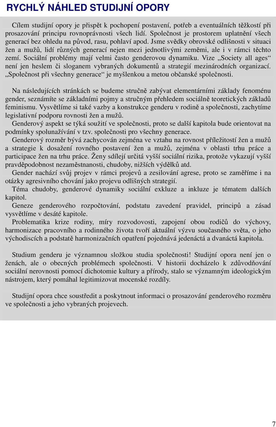 Jsme svědky obrovské odlišnosti v situaci žen a mužů, lidí různých generací nejen mezi jednotlivými zeměmi, ale i v rámci těchto zemí. Sociální problémy mají velmi často genderovou dynamiku.