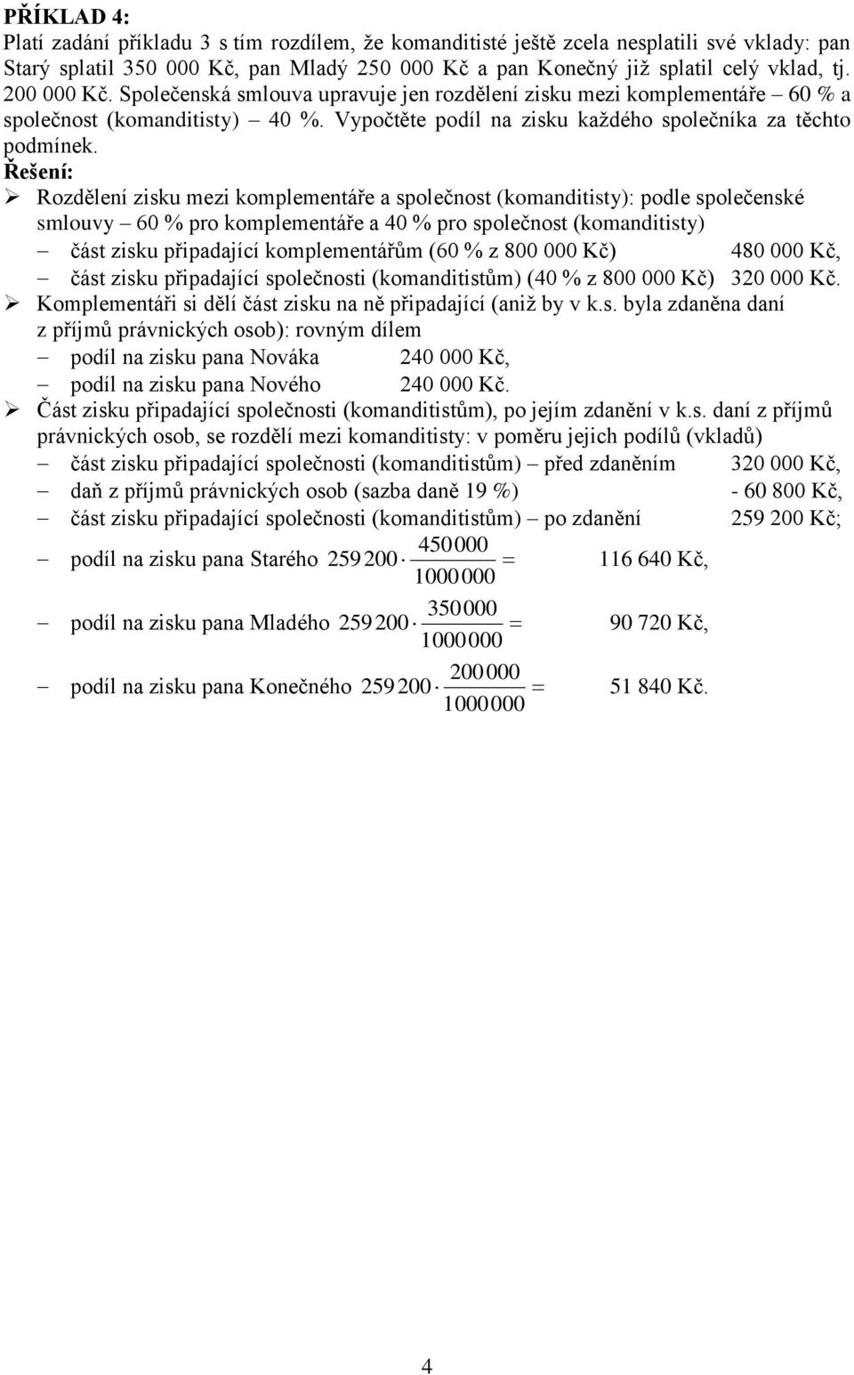 Rozdělení zisku mezi komplementáře a společnost (komanditisty): podle společenské smlouvy 60 % pro komplementáře a 40 % pro společnost (komanditisty) část zisku připadající komplementářům (60 % z 800