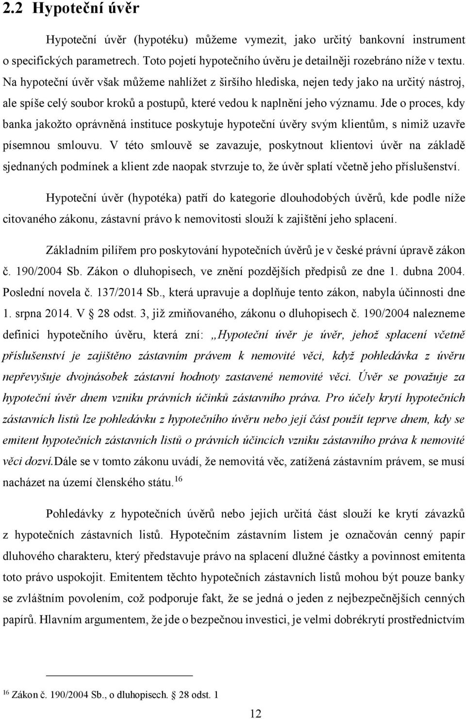 Jde o proces, kdy banka jakožto oprávněná instituce poskytuje hypoteční úvěry svým klientům, s nimiž uzavře písemnou smlouvu.