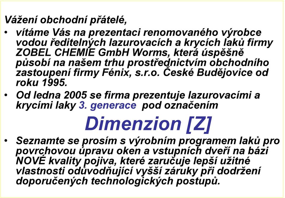 Od ledna 2005 se firma prezentuje lazurovacími a krycími laky 3.