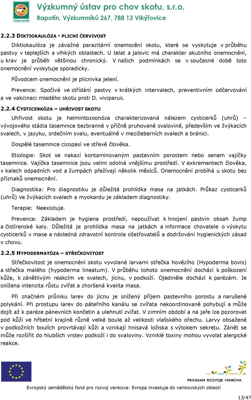 Původcem onemocnění je plicnivka jelení. Prevence: Spočívá ve střídání pastvy v krátkých intervalech, preventivním odčervování a ve vakcinaci mladého skotu proti D. viviparus. 2.