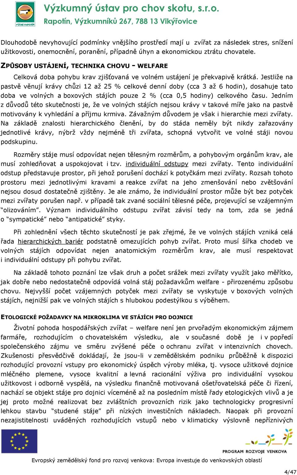 Jestliže na pastvě věnují krávy chůzi 12 až 25 % celkové denní doby (cca 3 až 6 hodin), dosahuje tato doba ve volných a boxových stájích pouze 2 % (cca 0,5 hodiny) celkového času.