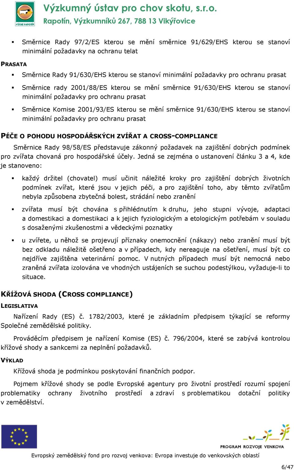 stanoví minimální požadavky pro ochranu prasat PÉČE O POHODU HOSPODÁŘSKÝCH ZVÍŘAT A CROSS-COMPLIANCE Směrnice Rady 98/58/ES představuje zákonný požadavek na zajištění dobrých podmínek pro zvířata