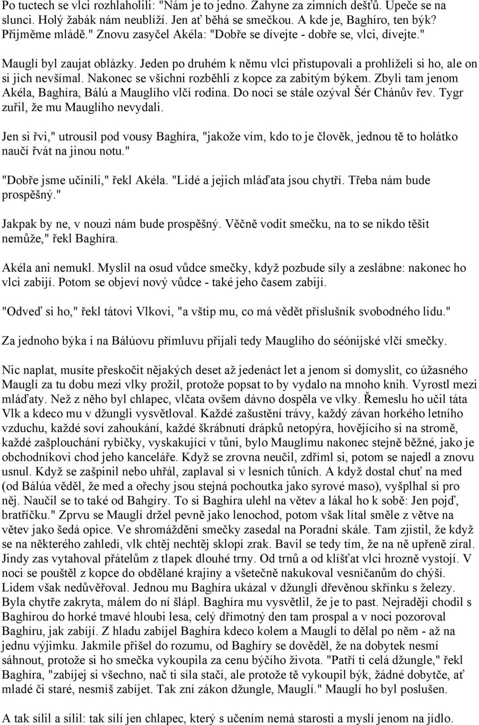 Nakonec se všichni rozběhli z kopce za zabitým býkem. Zbyli tam jenom Akéla, Baghíra, Bálú a Mauglího vlčí rodina. Do noci se stále ozýval Šér Chánův řev. Tygr zuřil, že mu Mauglího nevydali.