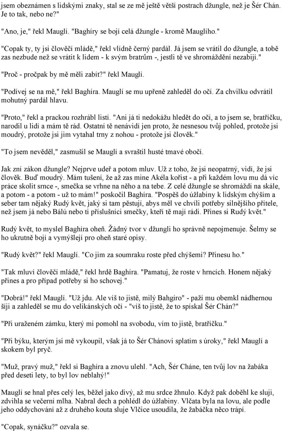 " "Proč - pročpak by mě měli zabít?" řekl Mauglí. "Podívej se na mě," řekl Baghíra. Mauglí se mu upřeně zahleděl do očí. Za chvilku odvrátil mohutný pardál hlavu.