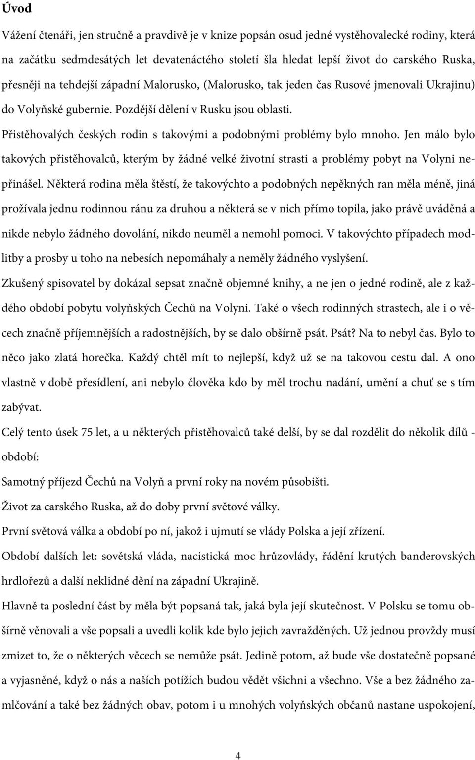 Přistěhovalých českých rodin s takovými a podobnými problémy bylo mnoho. Jen málo bylo takových přistěhovalců, kterým by žádné velké životní strasti a problémy pobyt na Volyni nepřinášel.