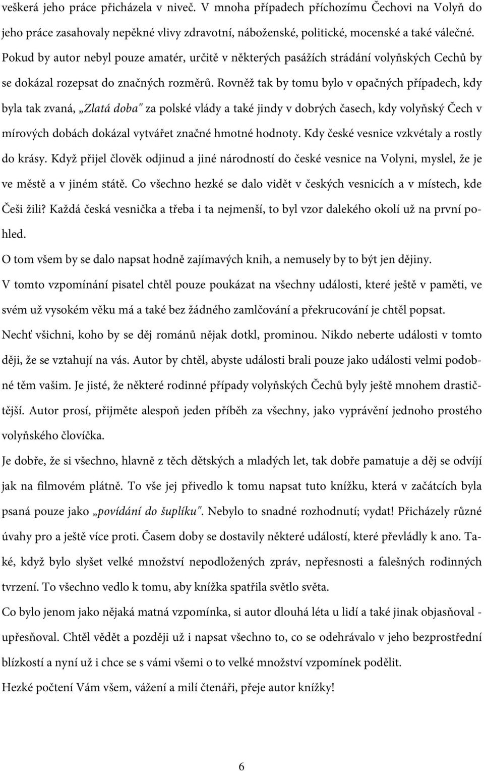 Rovněž tak by tomu bylo v opačných případech, kdy byla tak zvaná, Zlatá doba" za polské vlády a také jindy v dobrých časech, kdy volyňský Čech v mírových dobách dokázal vytvářet značné hmotné hodnoty.