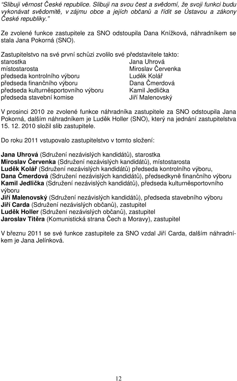 Zastupitelstvo na své první schůzi zvolilo své představitele takto: starostka Jana Uhrová místostarosta Miroslav Červenka předseda kontrolního výboru Luděk Kolář předseda finančního výboru Dana