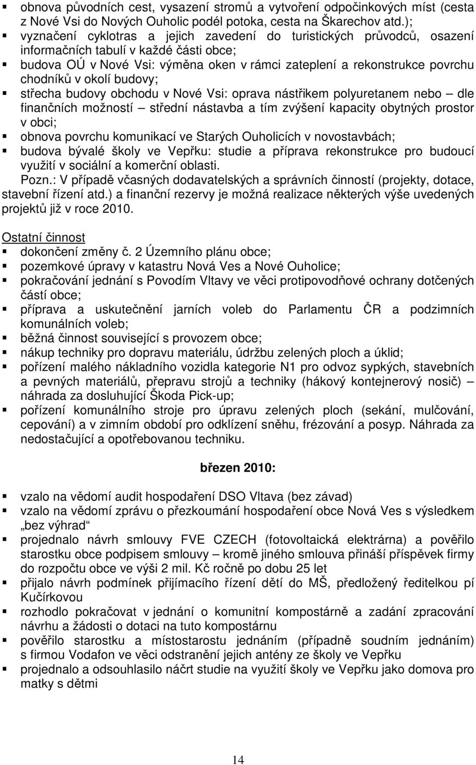 v okolí budovy; střecha budovy obchodu v Nové Vsi: oprava nástřikem polyuretanem nebo dle finančních možností střední nástavba a tím zvýšení kapacity obytných prostor v obci; obnova povrchu