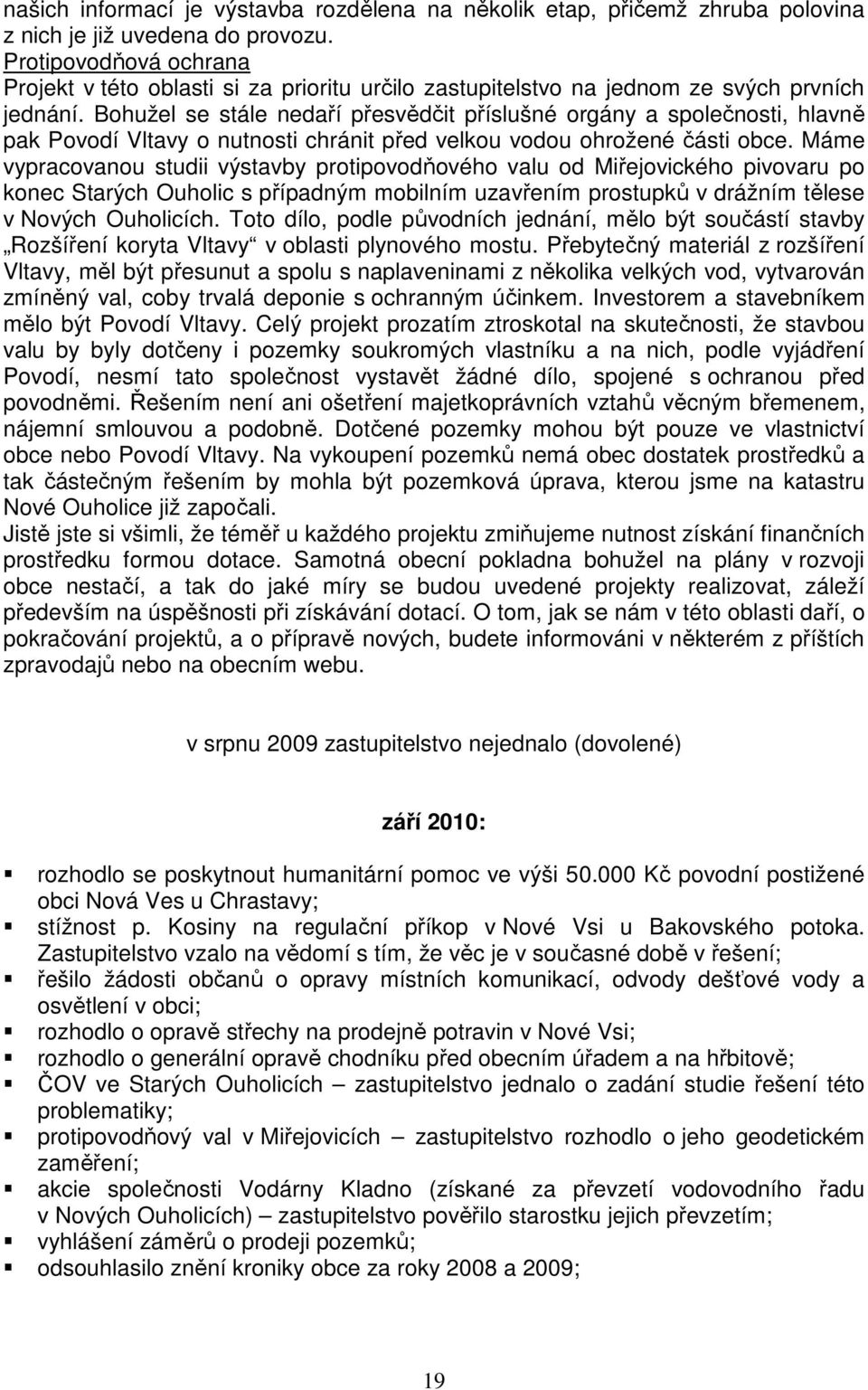 Bohužel se stále nedaří přesvědčit příslušné orgány a společnosti, hlavně pak Povodí Vltavy o nutnosti chránit před velkou vodou ohrožené části obce.