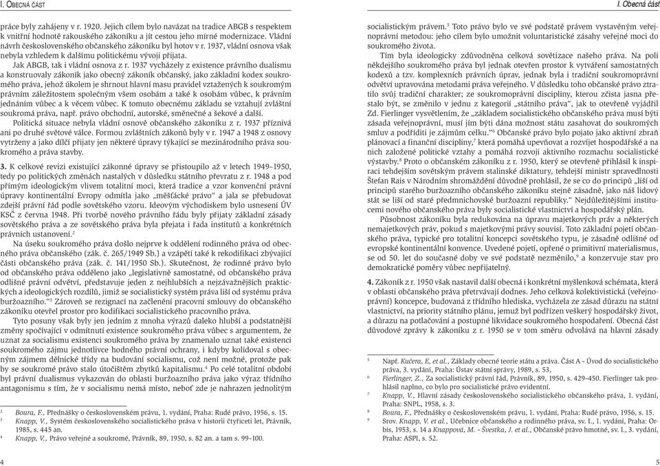 1937 vycházely z existence právního dualismu a konstruovaly zákoník jako obecný zákoník občanský, jako základní kodex soukromého práva, jehož úkolem je shrnout hlavní masu pravidel vztažených k