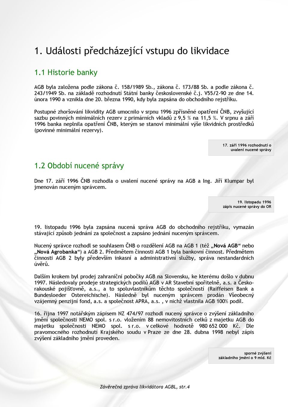 Postupné zhoršování likvidity AGB umocnilo v srpnu 1996 zpřísněné opatření ČNB, zvyšující sazbu povinných minimálních rezerv z primárních vkladů z 9,5 % na 11,5 %.