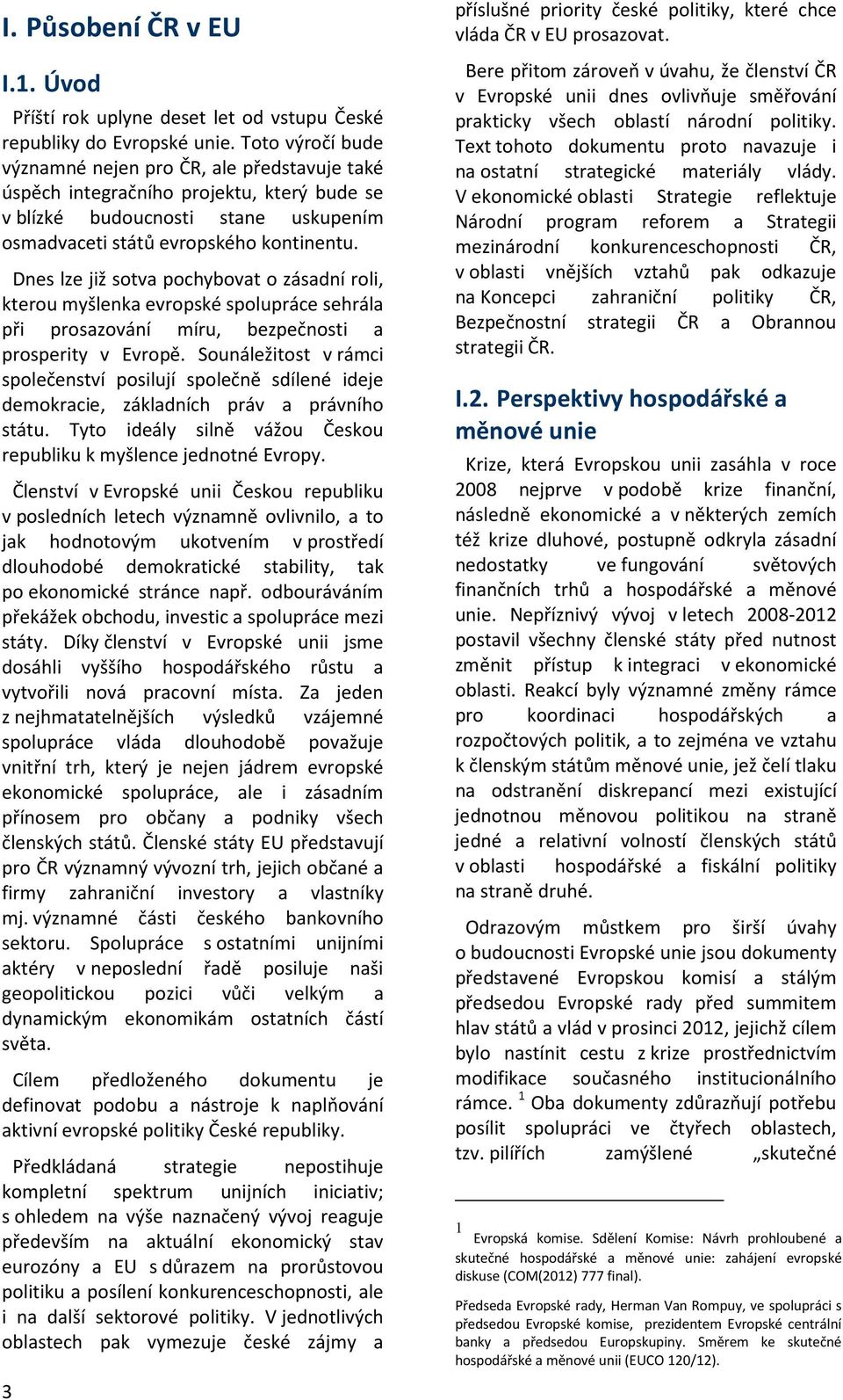 Dnes lze již sotva pochybovat o zásadní roli, kterou myšlenka evropské spolupráce sehrála při prosazování míru, bezpečnosti a prosperity v Evropě.