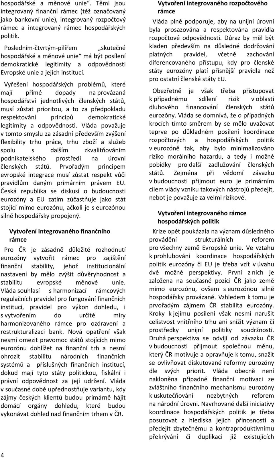 Vyřešení hospodářských problémů, které mají přímé dopady na provázaná hospodářství jednotlivých členských států, musí zůstat prioritou, a to za předpokladu respektování principů demokratické