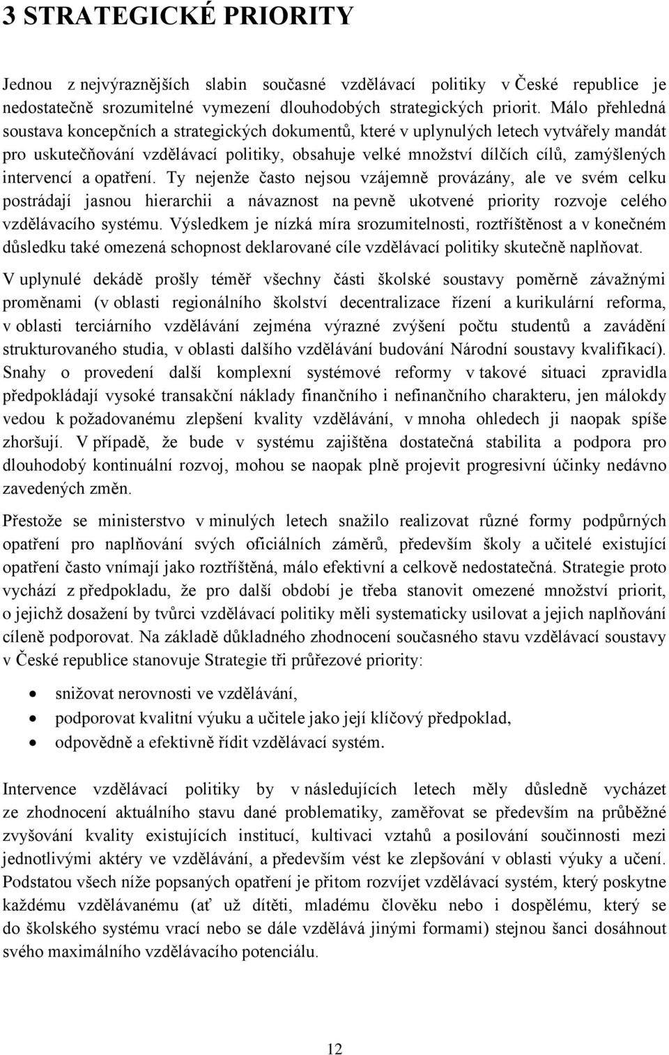 intervencí a opatření. Ty nejenže často nejsou vzájemně provázány, ale ve svém celku postrádají jasnou hierarchii a návaznost na pevně ukotvené priority rozvoje celého vzdělávacího systému.