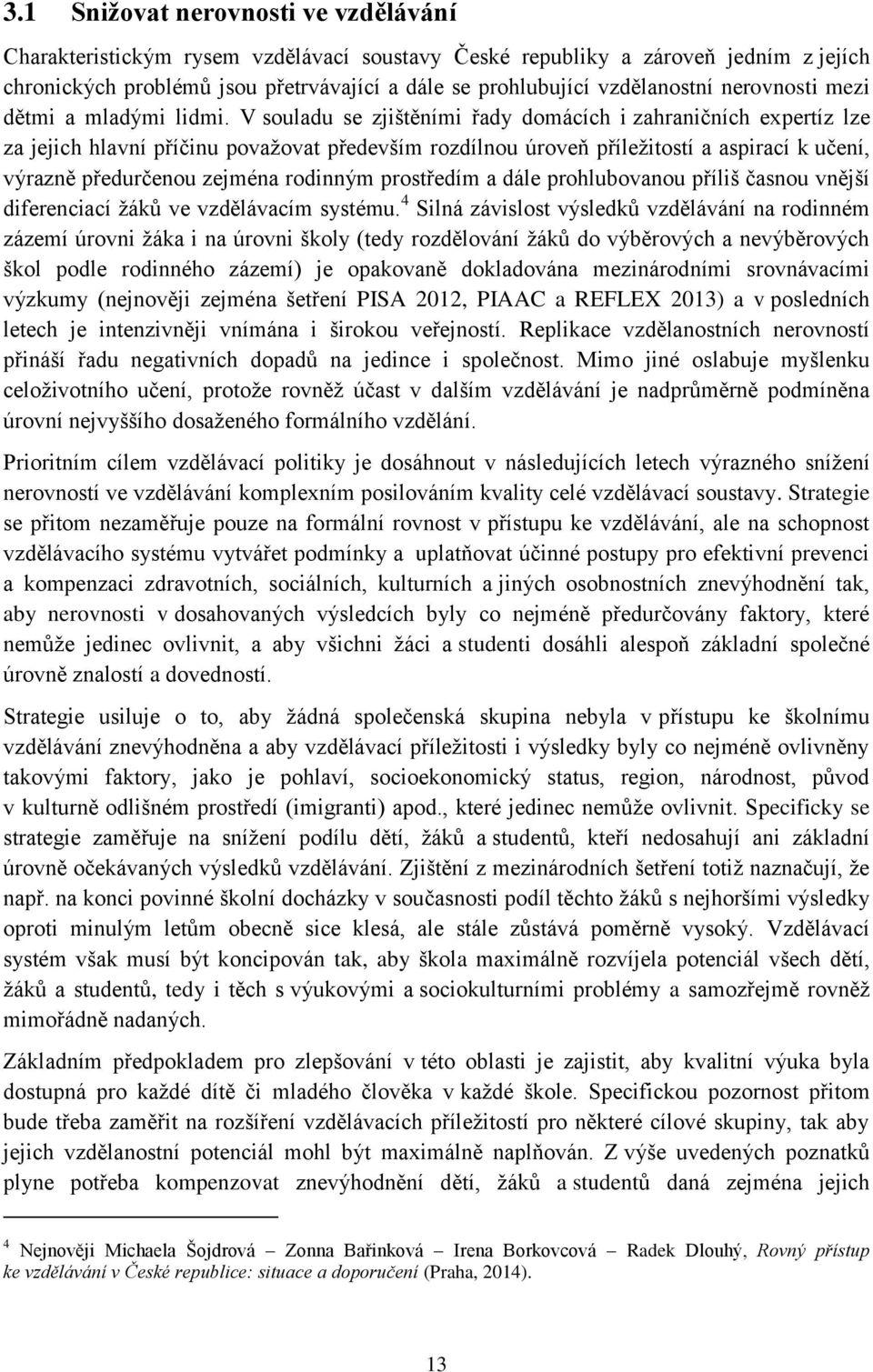 V souladu se zjištěními řady domácích i zahraničních expertíz lze za jejich hlavní příčinu považovat především rozdílnou úroveň příležitostí a aspirací k učení, výrazně předurčenou zejména rodinným