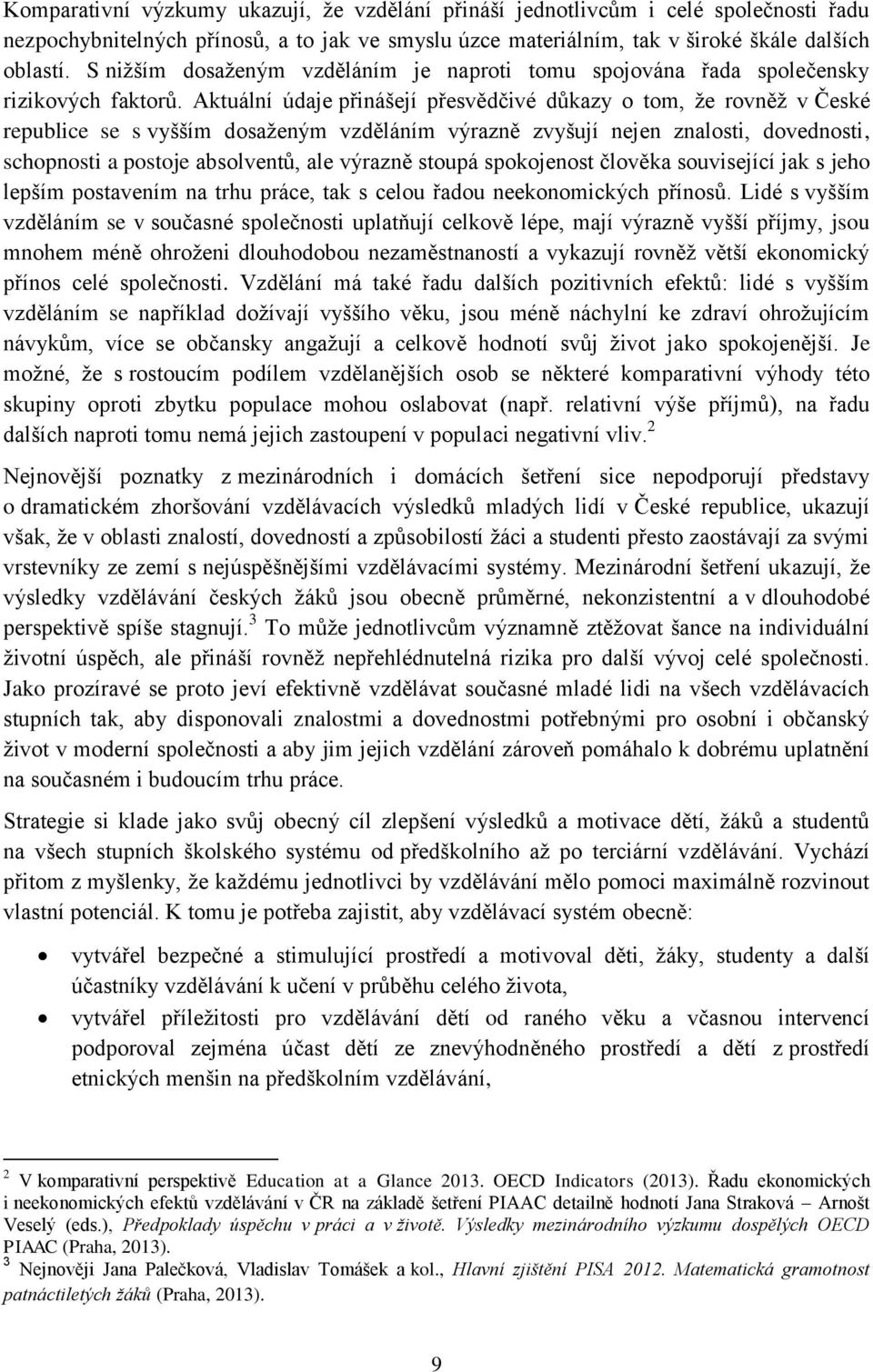 Aktuální údaje přinášejí přesvědčivé důkazy o tom, že rovněž v České republice se s vyšším dosaženým vzděláním výrazně zvyšují nejen znalosti, dovednosti, schopnosti a postoje absolventů, ale výrazně