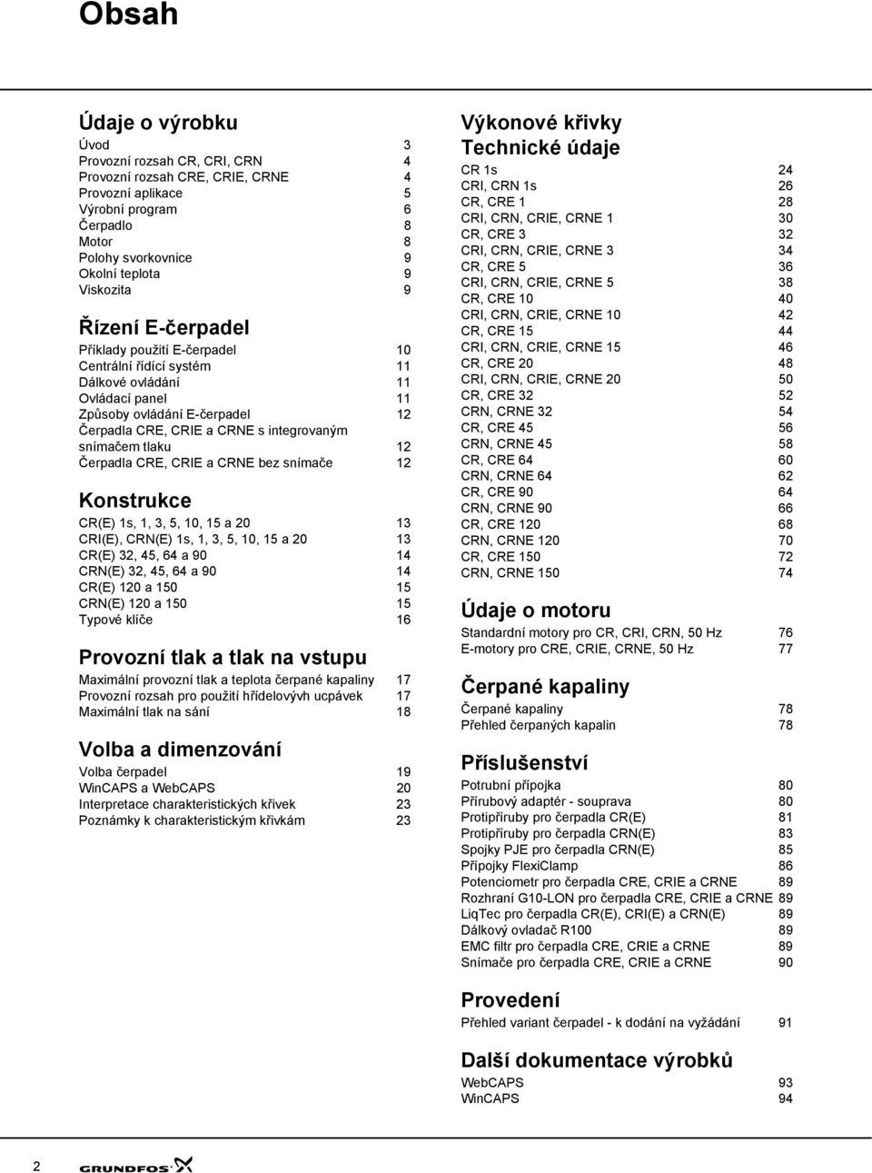 1 Čerpadla CRE, CRIE a CRNE bez snímače 1 Konstrukce CR(E) 1s, 1, 3, 5, 1, 15 a 13 CRI(E), CRN(E) 1s, 1, 3, 5, 1, 15 a 13 CR(E) 3, 5, 6 a 9 1 CRN(E) 3, 5, 6 a 9 1 CR(E) 1 a 15 15 CRN(E) 1 a 15 15