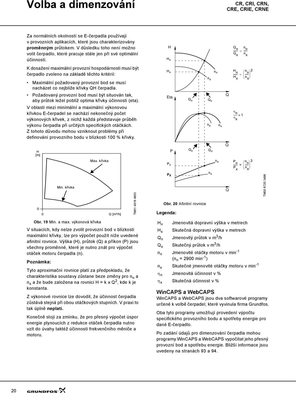 n Q n n n ------- = ------ Q x n x K dosažení maximální provozní hospodárnosti musí být čerpadlo zvoleno na základě těchto kritérií: Maximální požadovaný provozní bod se musí nacházet co nejblíže