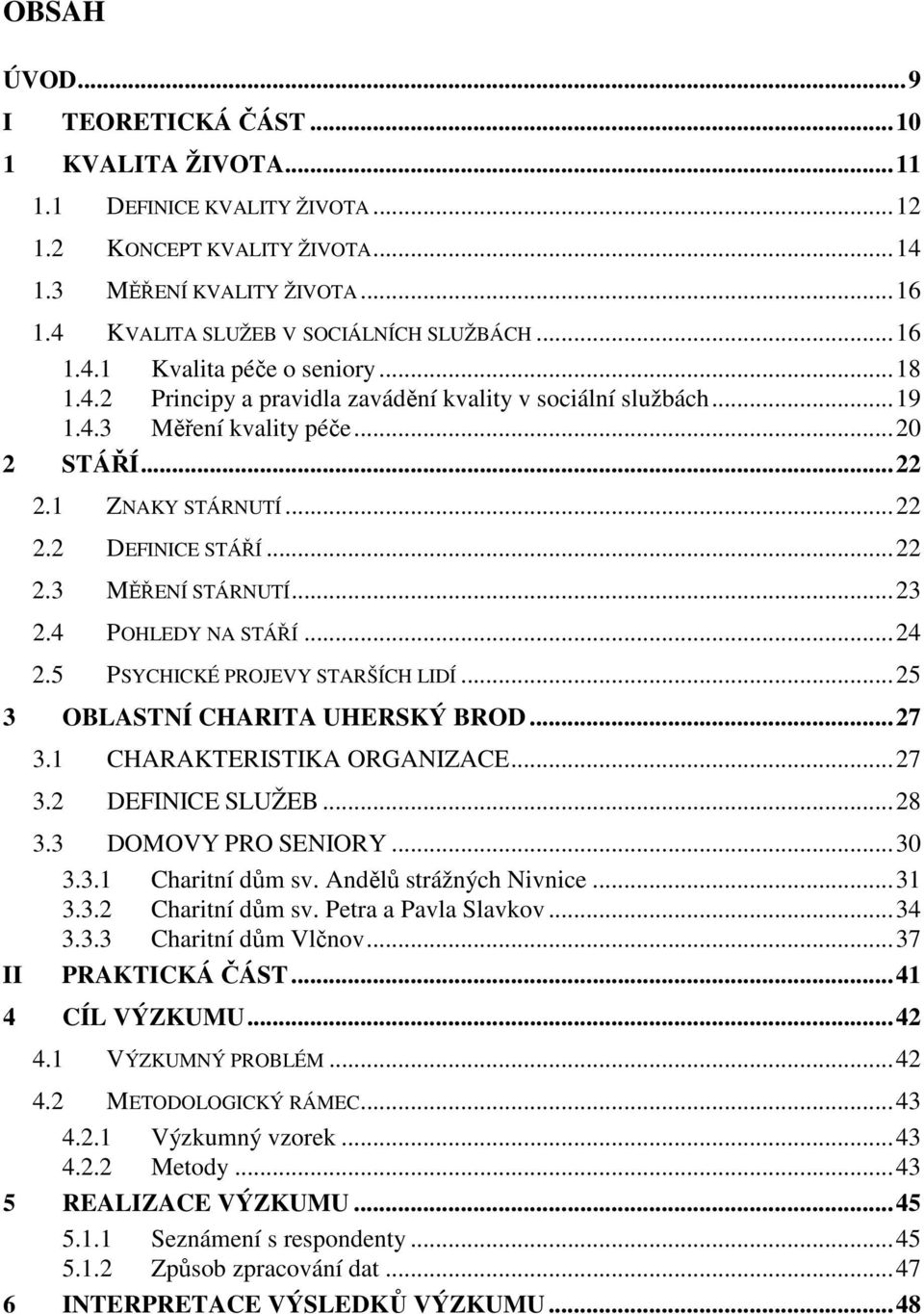 ..23 2.4 POHLEDY NA STÁŘÍ...24 2.5 PSYCHICKÉ PROJEVY STARŠÍCH LIDÍ...25 3 OBLASTNÍ CHARITA UHERSKÝ BROD...27 3.1 CHARAKTERISTIKA ORGANIZACE...27 3.2 DEFINICE SLUŽEB...28 II 3.3 DOMOVY PRO SENIORY.