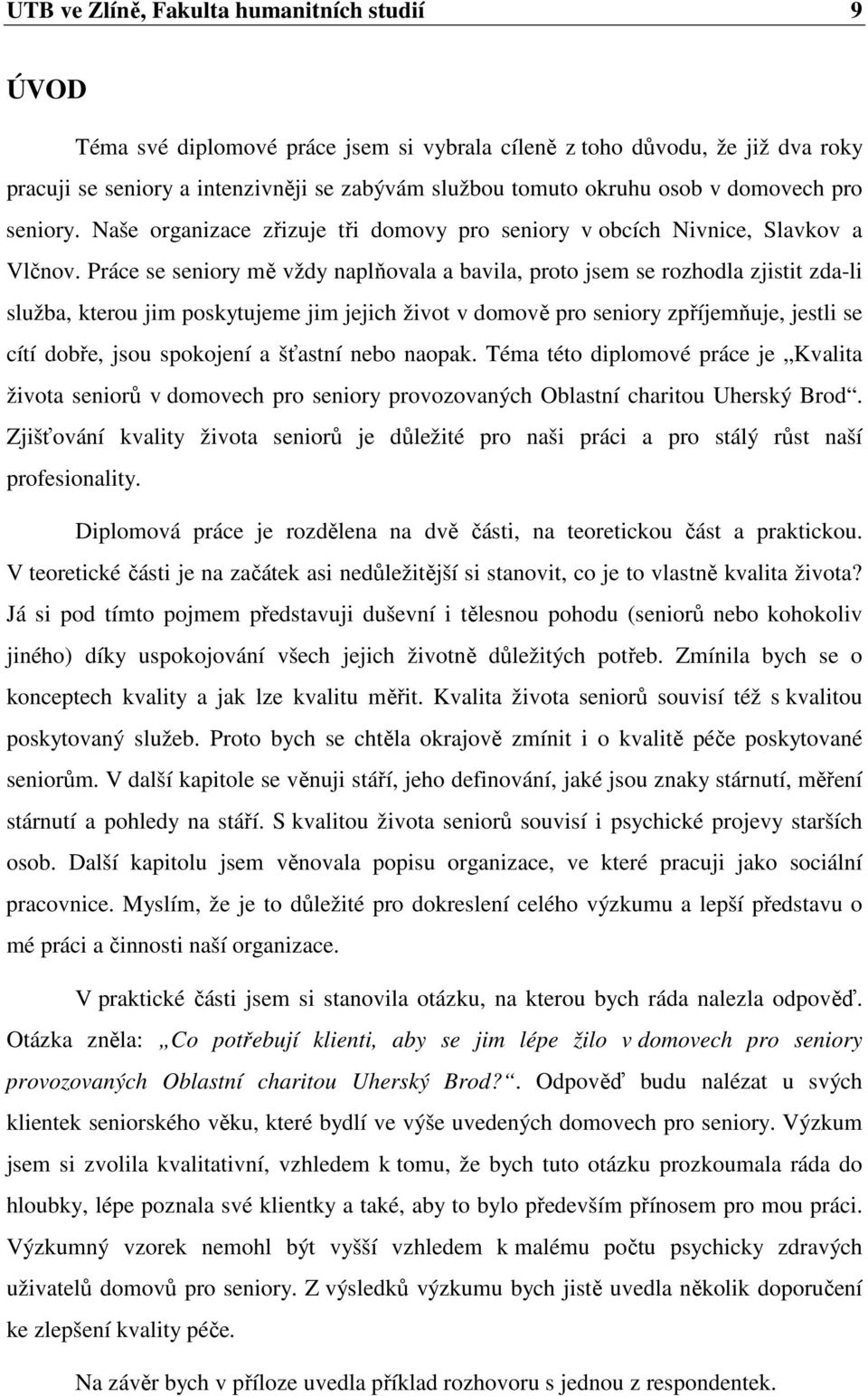 Práce se seniory mě vždy naplňovala a bavila, proto jsem se rozhodla zjistit zda-li služba, kterou jim poskytujeme jim jejich život v domově pro seniory zpříjemňuje, jestli se cítí dobře, jsou