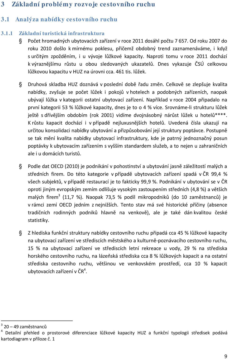 Naproti tomu v roce 2011 dochází k výraznějšímu růstu u obou sledovaných ukazatelů. Dnes vykazuje ČSÚ celkovou lůžkovou kapacitu v HUZ na úrovni cca. 461 tis. lůžek.